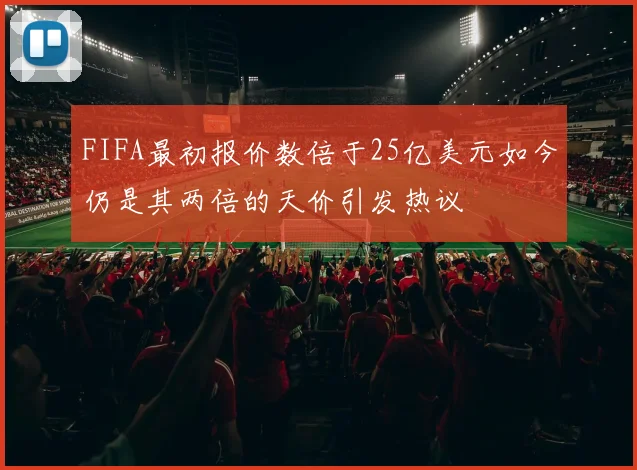 FIFA最初报价数倍于25亿美元如今仍是其两倍的天价引发热议