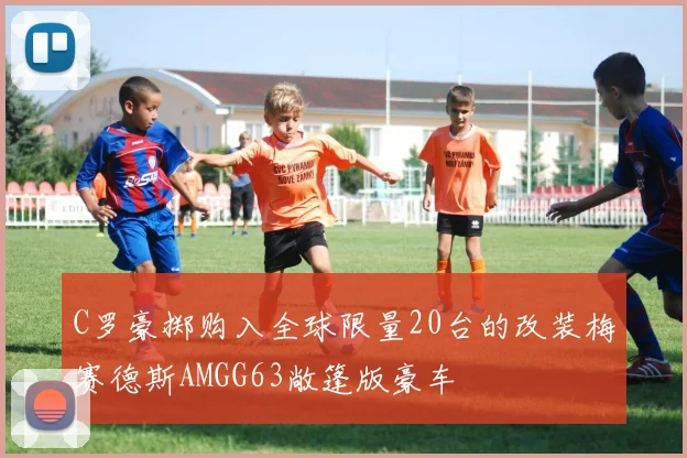 C罗豪掷购入全球限量20台的改装梅赛德斯AMGG63敞篷版豪车