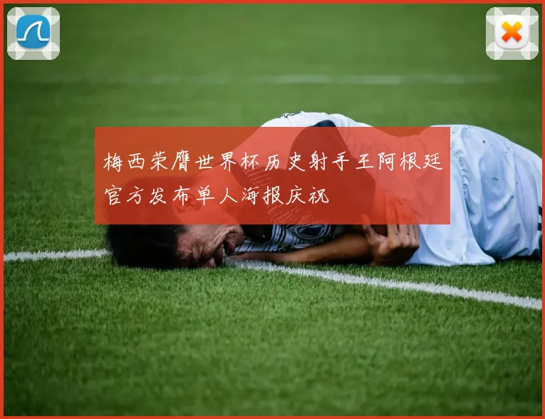 梅西荣膺世界杯历史射手王阿根廷官方发布单人海报庆祝