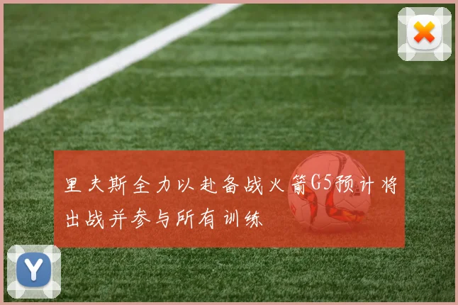 里夫斯全力以赴备战火箭G5预计将出战并参与所有训练