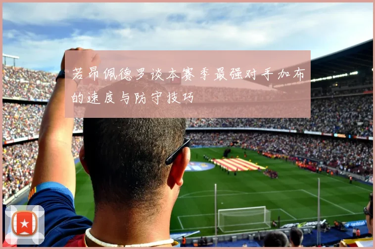 若昂佩德罗谈本赛季最强对手加布的速度与防守技巧