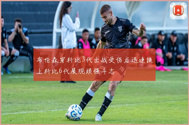 布伦森穿科比3代出战受伤后迅速换上科比6代展现顽强斗志