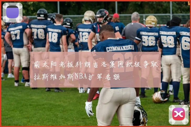 前太阳老板科朗吉洛集团积极争取拉斯维加斯NBA扩军名额