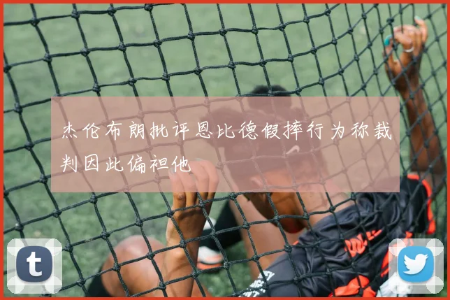 杰伦布朗批评恩比德假摔行为称裁判因此偏袒他